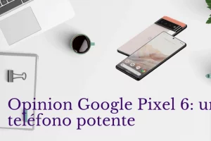 Opinion Google Pixel 6: un teléfono potente y versátil con una gran cámara
